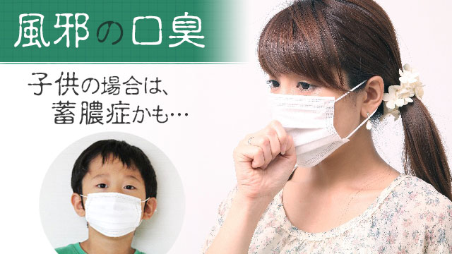 風邪で口臭がキツくなる原因4つ/子供の場合は蓄膿症？