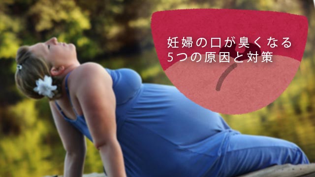 妊娠中の口臭｜妊婦さんの口が臭くなる5つの原因と対策